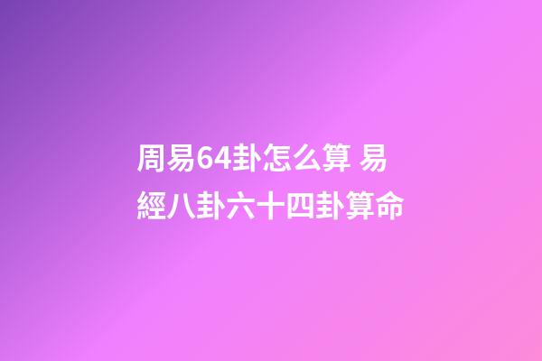 周易64卦怎么算 易經八卦六十四卦算命-第1張-觀點-玄機派